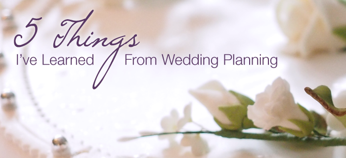5 Things I’ve Learned from Wedding Planning